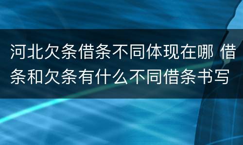 河北欠条借条不同体现在哪 借条和欠条有什么不同借条书写