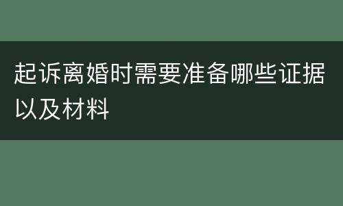 起诉离婚时需要准备哪些证据以及材料