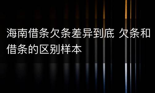 海南借条欠条差异到底 欠条和借条的区别样本