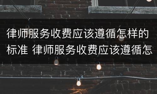 律师服务收费应该遵循怎样的标准 律师服务收费应该遵循怎样的标准呢