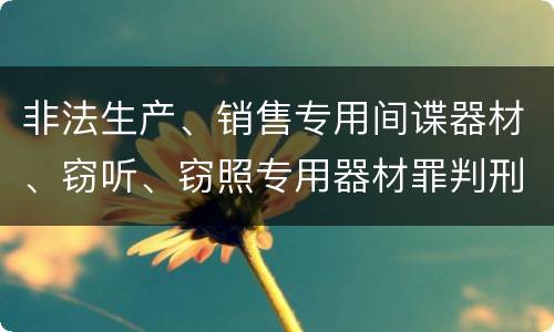 非法生产、销售专用间谍器材、窃听、窃照专用器材罪判刑标准细分