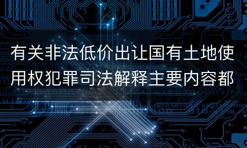 有关非法低价出让国有土地使用权犯罪司法解释主要内容都有哪些