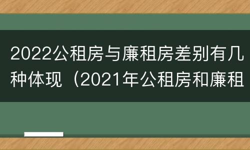 2022公租房与廉租房差别有几种体现（2021年公租房和廉租房有什么区别）