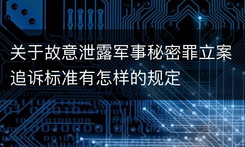 关于故意泄露军事秘密罪立案追诉标准有怎样的规定