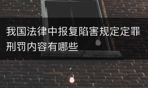 我国法律中报复陷害规定定罪刑罚内容有哪些