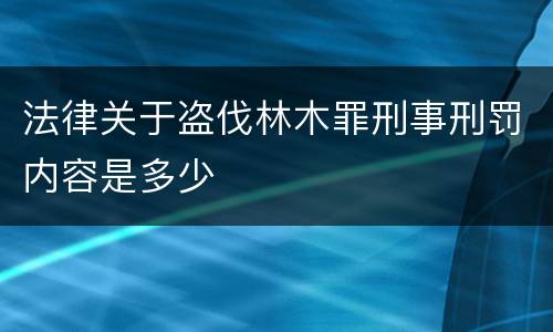 法律关于盗伐林木罪刑事刑罚内容是多少