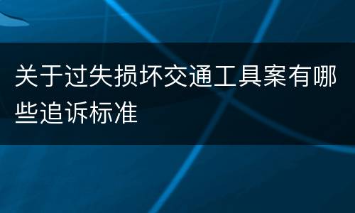 关于过失损坏交通工具案有哪些追诉标准