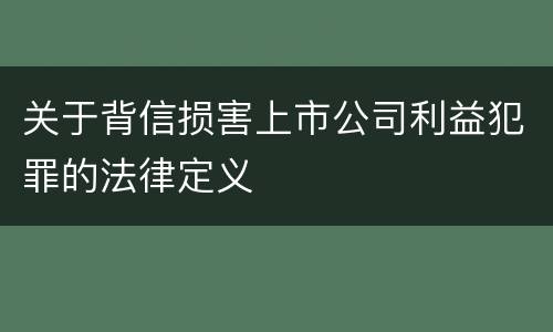 关于背信损害上市公司利益犯罪的法律定义