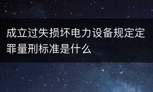 成立过失损坏电力设备规定定罪量刑标准是什么