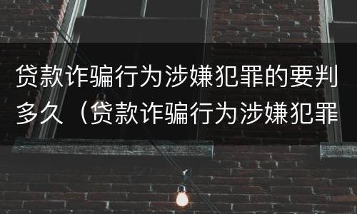 贷款诈骗行为涉嫌犯罪的要判多久（贷款诈骗行为涉嫌犯罪的要判多久呢）