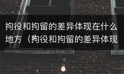 拘役和拘留的差异体现在什么地方（拘役和拘留的差异体现在什么地方呢）