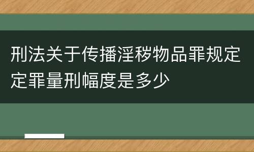 刑法关于传播淫秽物品罪规定定罪量刑幅度是多少