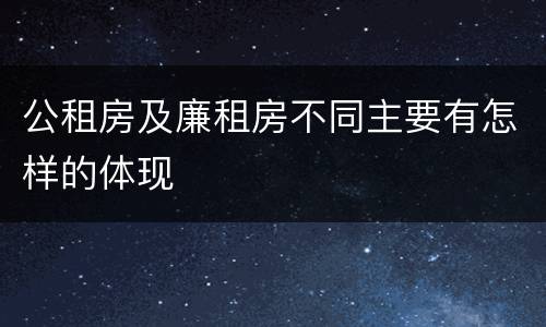 公租房及廉租房不同主要有怎样的体现