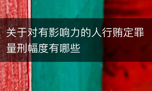 关于对有影响力的人行贿定罪量刑幅度有哪些