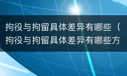 拘役与拘留具体差异有哪些（拘役与拘留具体差异有哪些方面）