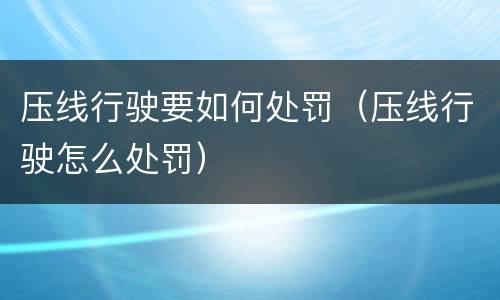 压线行驶要如何处罚（压线行驶怎么处罚）