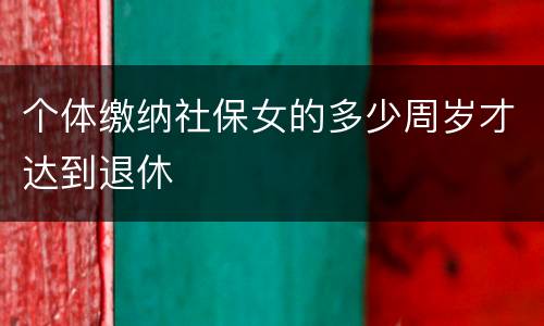 个体缴纳社保女的多少周岁才达到退休