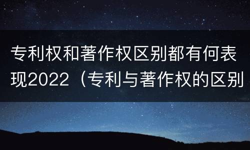 专利权和著作权区别都有何表现2022（专利与著作权的区别）