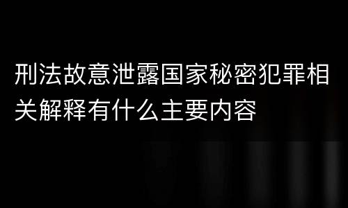 刑法故意泄露国家秘密犯罪相关解释有什么主要内容