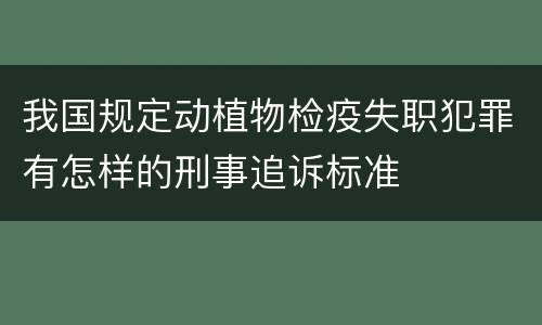 我国规定动植物检疫失职犯罪有怎样的刑事追诉标准