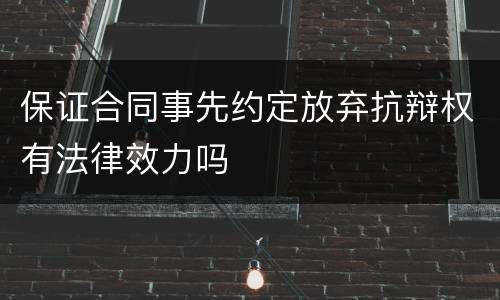 保证合同事先约定放弃抗辩权有法律效力吗