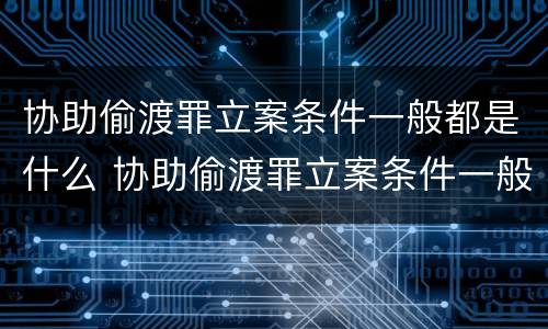 协助偷渡罪立案条件一般都是什么 协助偷渡罪立案条件一般都是什么意思