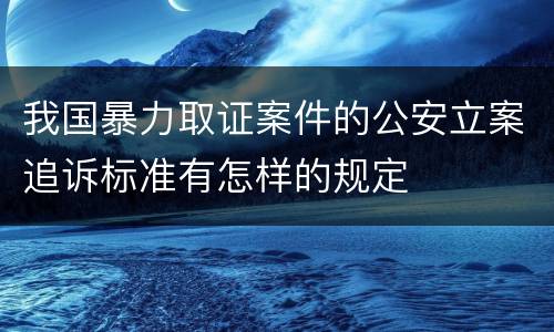 我国暴力取证案件的公安立案追诉标准有怎样的规定