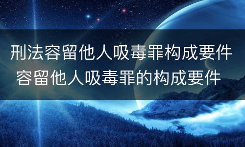 刑法容留他人吸毒罪构成要件 容留他人吸毒罪的构成要件