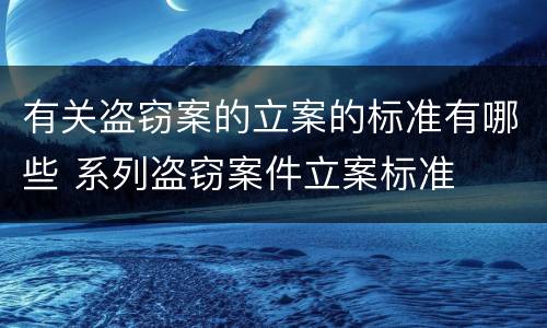 有关盗窃案的立案的标准有哪些 系列盗窃案件立案标准