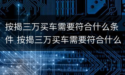 按揭三万买车需要符合什么条件 按揭三万买车需要符合什么条件呢