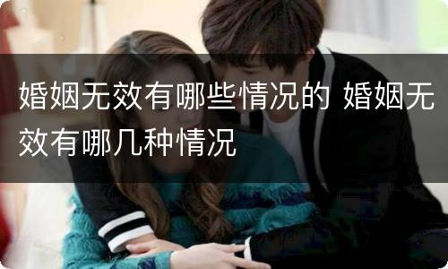 婚姻无效有哪些情况的 婚姻无效有哪几种情况