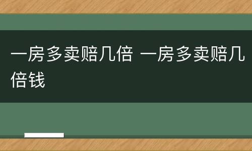 一房多卖赔几倍 一房多卖赔几倍钱