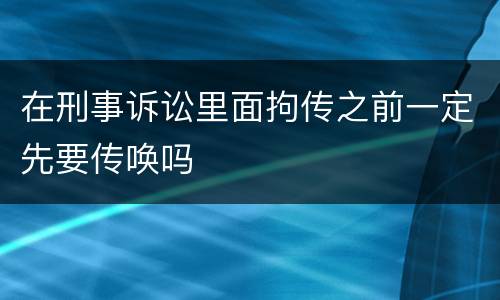 在刑事诉讼里面拘传之前一定先要传唤吗