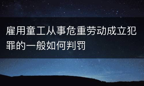 雇用童工从事危重劳动成立犯罪的一般如何判罚