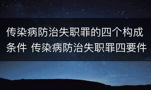 传染病防治失职罪的四个构成条件 传染病防治失职罪四要件