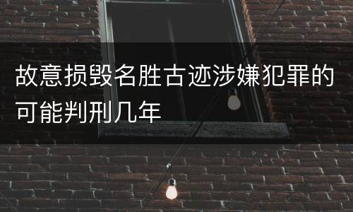 故意损毁名胜古迹涉嫌犯罪的可能判刑几年