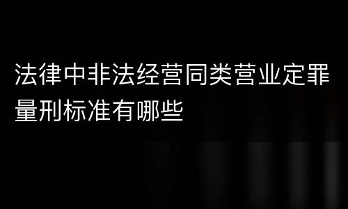 法律中非法经营同类营业定罪量刑标准有哪些