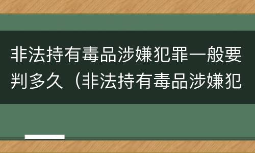 非法持有毒品涉嫌犯罪一般要判多久（非法持有毒品涉嫌犯罪一般要判多久呢）