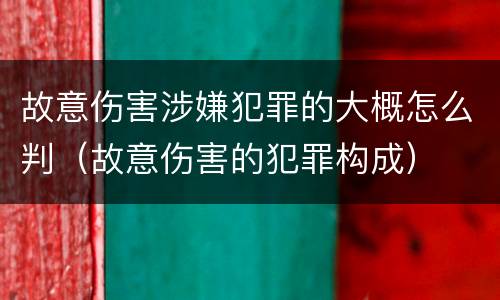 故意伤害涉嫌犯罪的大概怎么判（故意伤害的犯罪构成）