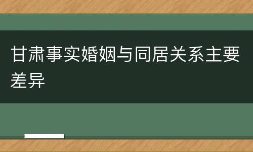 甘肃事实婚姻与同居关系主要差异