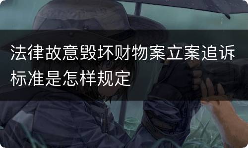 法律故意毁坏财物案立案追诉标准是怎样规定