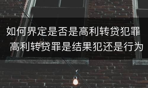 如何界定是否是高利转贷犯罪 高利转贷罪是结果犯还是行为犯