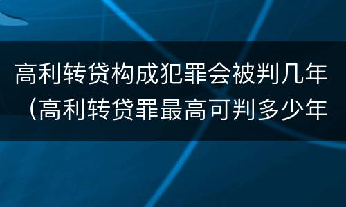 高利转贷构成犯罪会被判几年（高利转贷罪最高可判多少年）