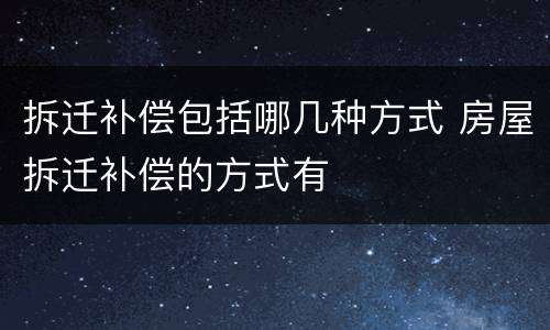 拆迁补偿包括哪几种方式 房屋拆迁补偿的方式有