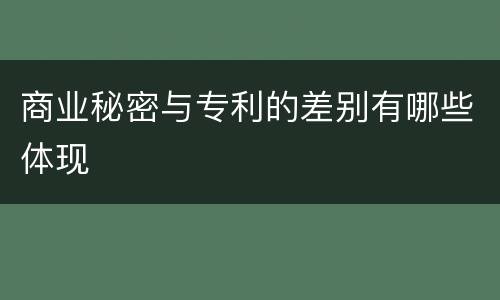 商业秘密与专利的差别有哪些体现