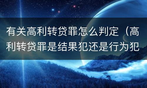 有关高利转贷罪怎么判定（高利转贷罪是结果犯还是行为犯）