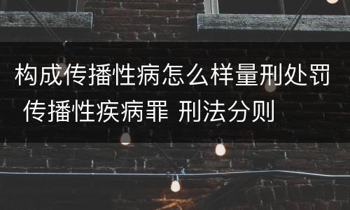 构成传播性病怎么样量刑处罚 传播性疾病罪 刑法分则