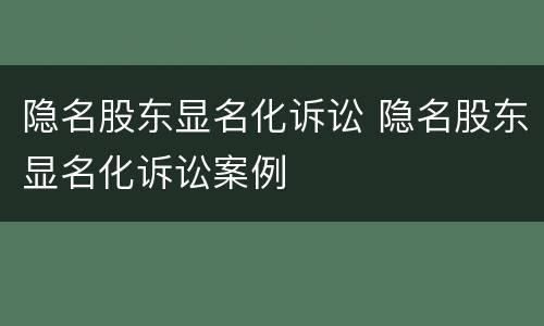 隐名股东显名化诉讼 隐名股东显名化诉讼案例