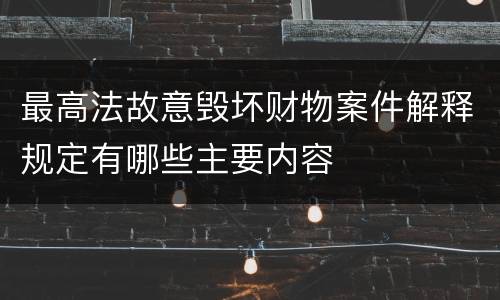 最高法故意毁坏财物案件解释规定有哪些主要内容