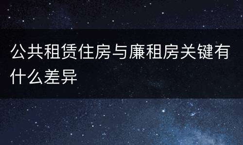 公共租赁住房与廉租房关键有什么差异